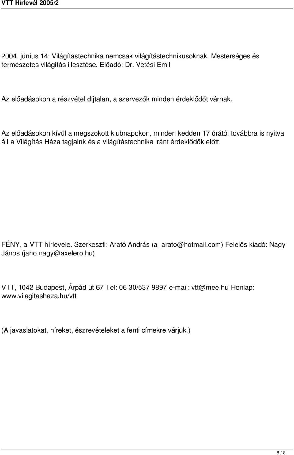 Az előadásokon kívül a megszokott klubnapokon, minden kedden 17 órától továbbra is nyitva áll a Világítás Háza tagjaink és a világítástechnika iránt érdeklődők előtt.