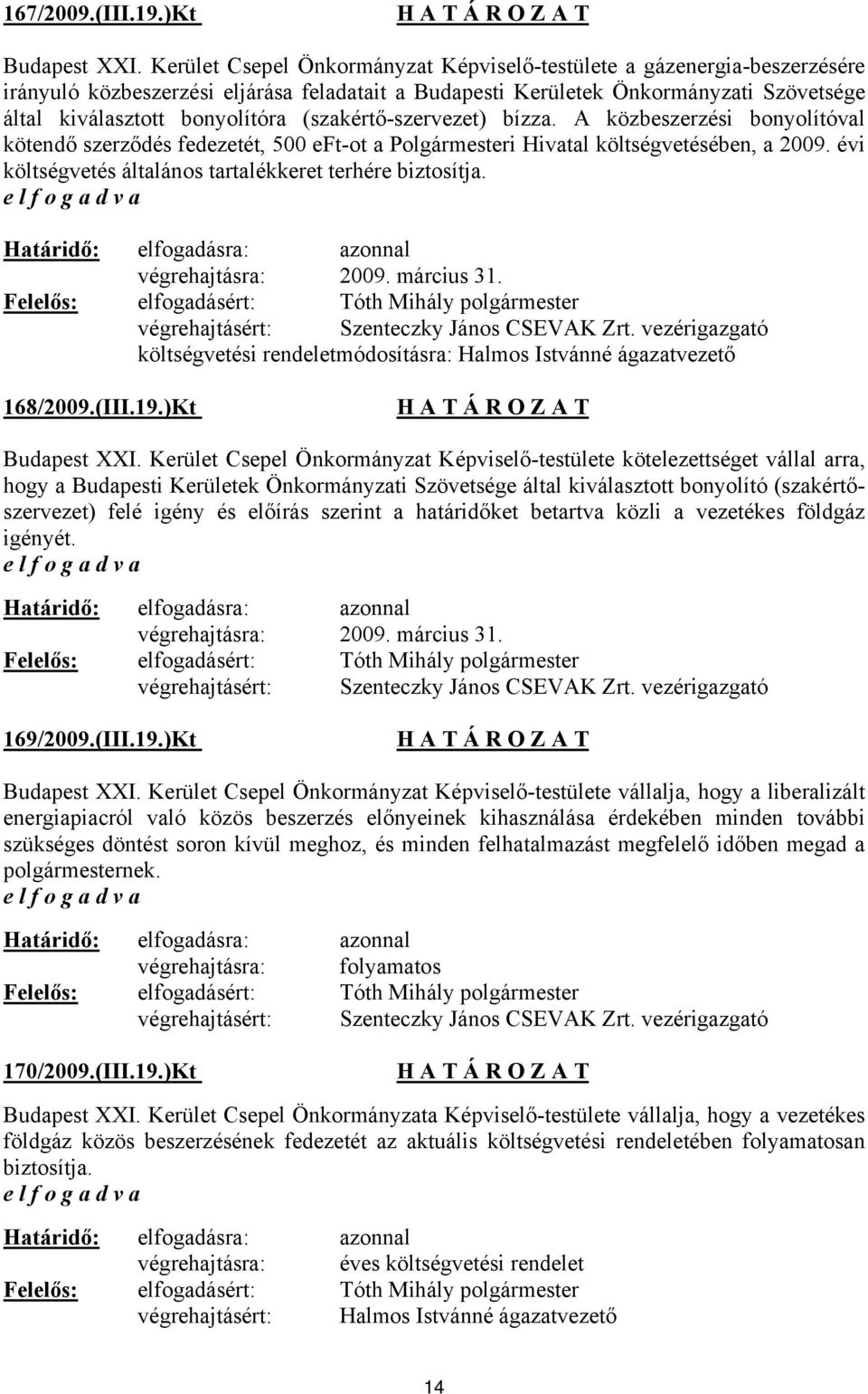 (szakértő-szervezet) bízza. A közbeszerzési bonyolítóval kötendő szerződés fedezetét, 500 eft-ot a Polgármesteri Hivatal költségvetésében, a 2009.