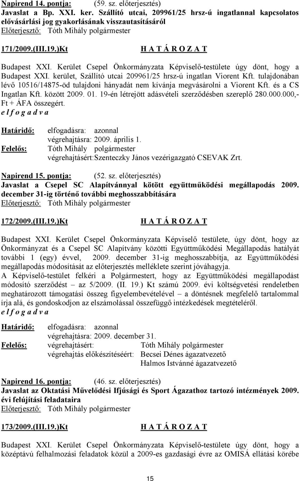 tulajdonában lévő 10516/14875-öd tulajdoni hányadát nem kívánja megvásárolni a Viorent Kft. és a CS Ingatlan Kft. között 2009. 01. 19-én létrejött adásvételi szerződésben szereplő 280.000.