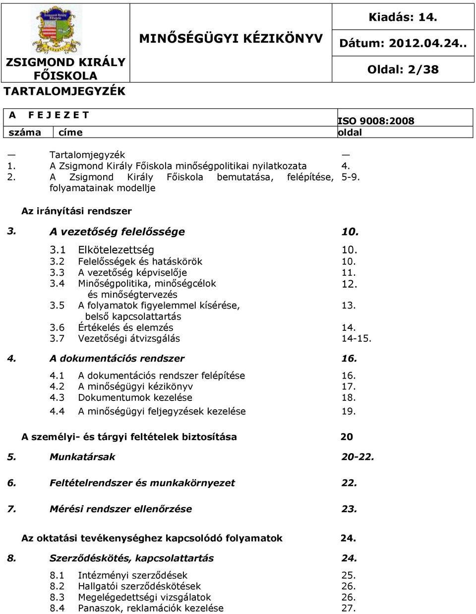 és minőségtervezés 3.5 A folyamatok figyelemmel kísérése, belső kapcsolattartás 3.6 Értékelés és elemzés 3.7 Vezetőségi átvizsgálás 13. 14. 14-15. 4. A dokumentációs rendszer 16. 4.1 A dokumentációs rendszer felépítése 16.