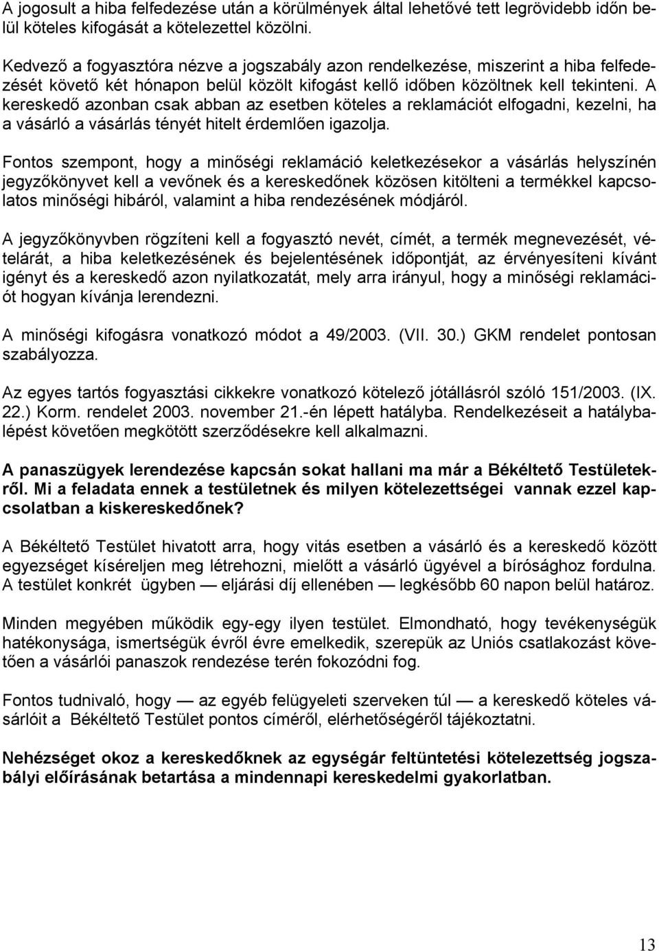 A kereskedő azonban csak abban az esetben köteles a reklamációt elfogadni, kezelni, ha a vásárló a vásárlás tényét hitelt érdemlően igazolja.