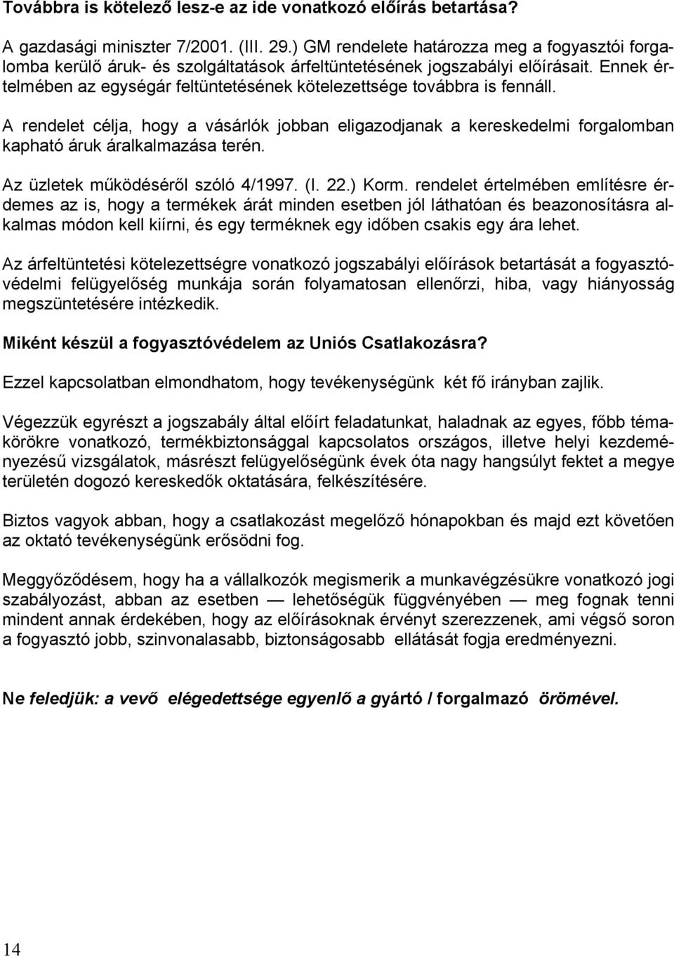 Ennek értelmében az egységár feltüntetésének kötelezettsége továbbra is fennáll. A rendelet célja, hogy a vásárlók jobban eligazodjanak a kereskedelmi forgalomban kapható áruk áralkalmazása terén.