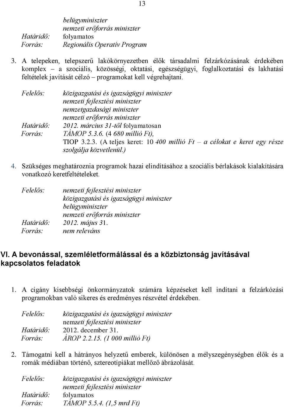 programokat kell végrehajtani. 2012. március 31-től an TÁMOP 5.3.6. (4 680 millió Ft), TIOP 3.2.3. (A teljes keret: 10 400 millió Ft a célokat e keret egy része szolgálja közvetlenül.) 4.