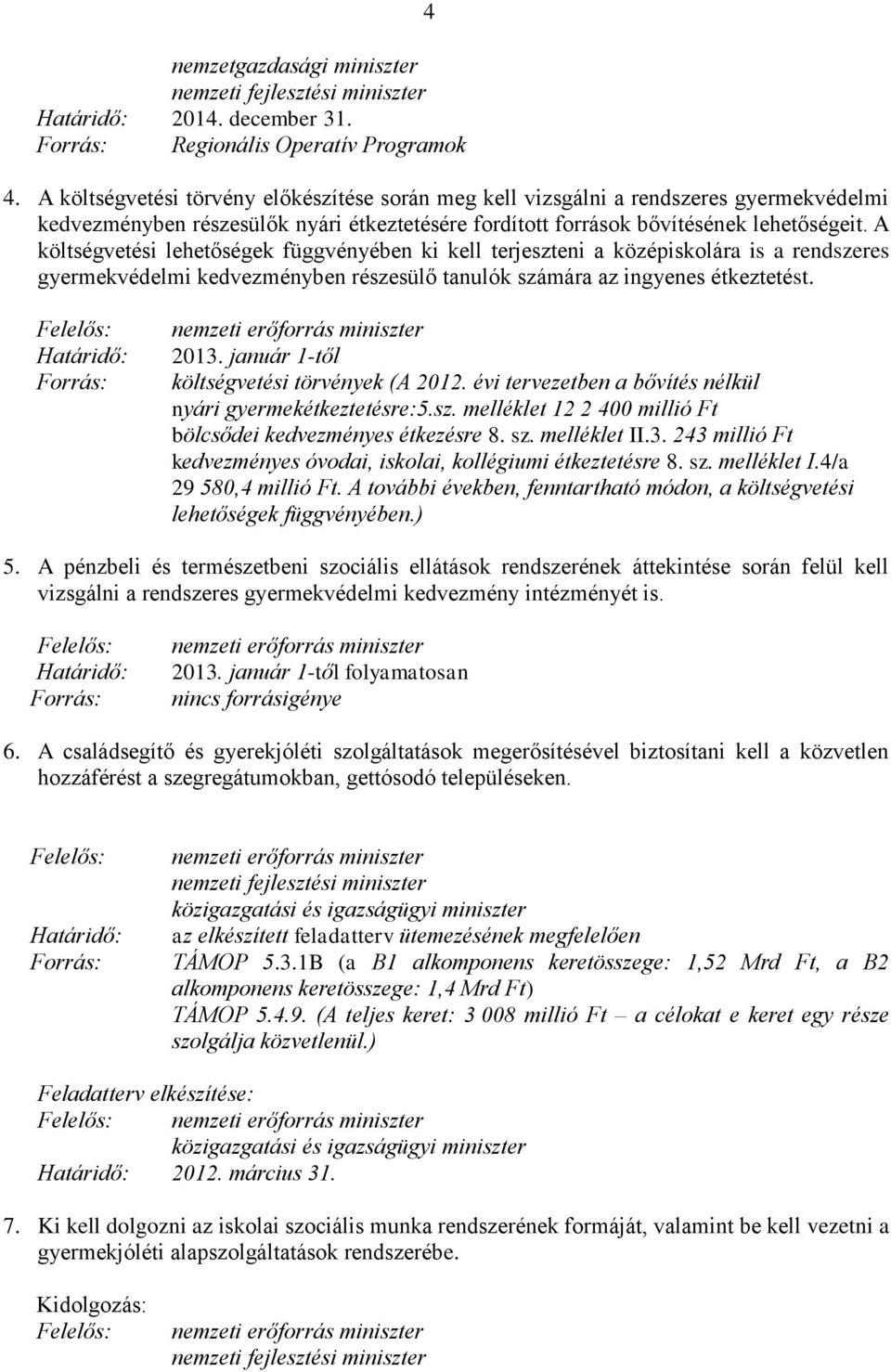 A költségvetési lehetőségek függvényében ki kell terjeszteni a középiskolára is a rendszeres gyermekvédelmi kedvezményben részesülő tanulók számára az ingyenes étkeztetést. 2013.