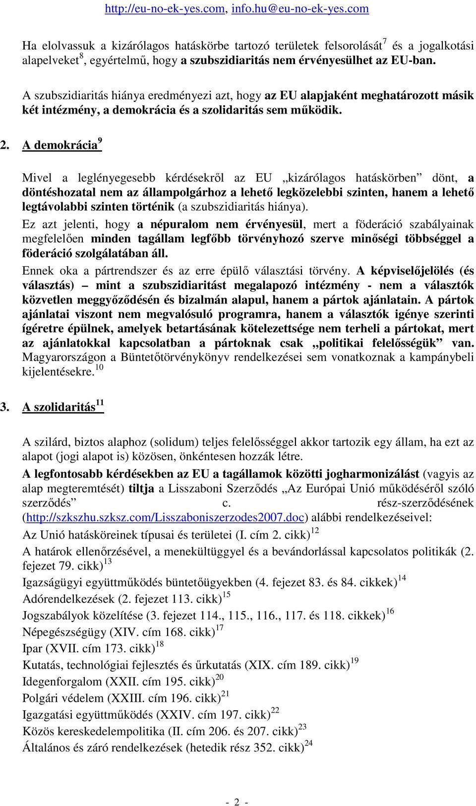 A demokrácia 9 Mivel a leglényegesebb kérdésekrıl az EU kizárólagos hatáskörben dönt, a döntéshozatal nem az állampolgárhoz a lehetı legközelebbi szinten, hanem a lehetı legtávolabbi szinten történik