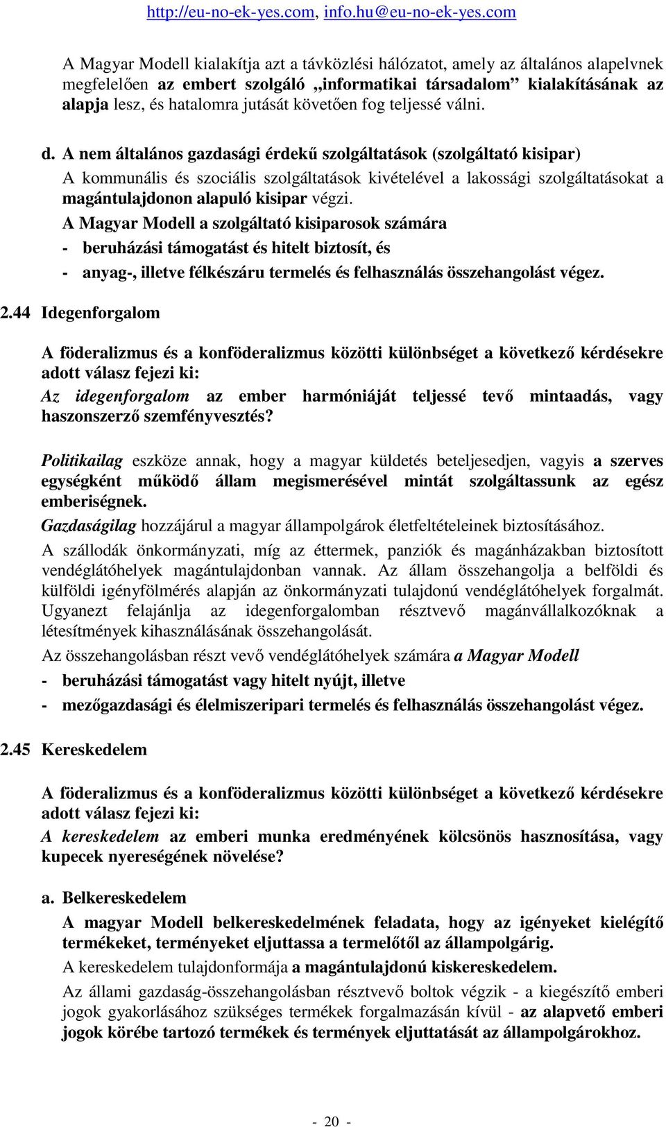 A nem általános gazdasági érdekő szolgáltatások (szolgáltató kisipar) A kommunális és szociális szolgáltatások kivételével a lakossági szolgáltatásokat a magántulajdonon alapuló kisipar végzi.