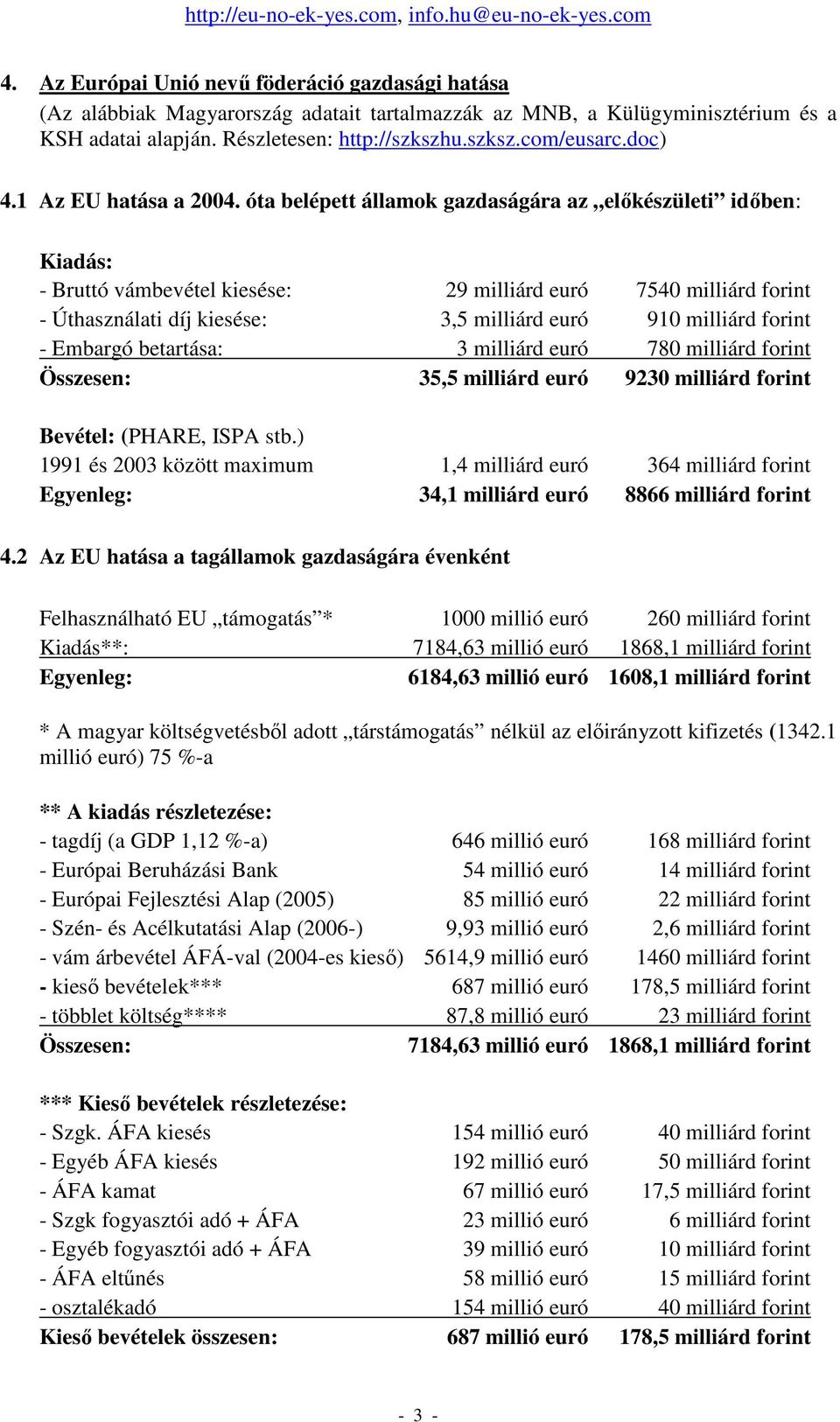 óta belépett államok gazdaságára az elıkészületi idıben: Kiadás: - Bruttó vámbevétel kiesése: 29 milliárd euró 7540 milliárd forint - Úthasználati díj kiesése: 3,5 milliárd euró 910 milliárd forint -