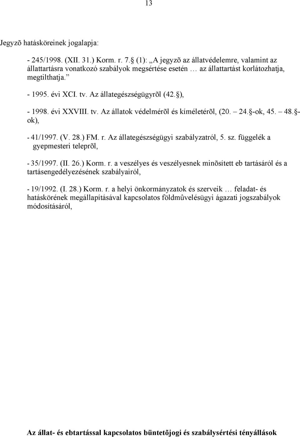 ), - 1998. évi XXVIII. tv. Az állatok védelmérõl és kíméletérõl, (20. 24. -ok, 45. 48. - ok), - 41/1997. (V. 28.) FM. r. Az állategészségügyi szabályzatról, 5. sz. függelék a gyepmesteri teleprõl, - 35/1997.