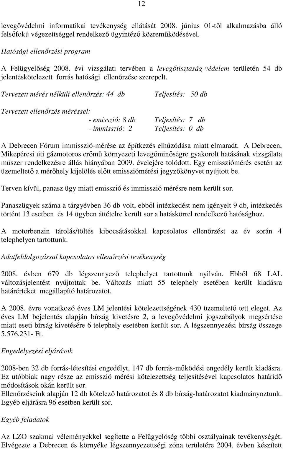 Tervezett mérés nélküli ellenırzés: 44 db Teljesítés: 50 db Tervezett ellenırzés méréssel: - emisszió: 8 db Teljesítés: 7 db - immisszió: 2 Teljesítés: 0 db A Debrecen Fórum immisszió-mérése az