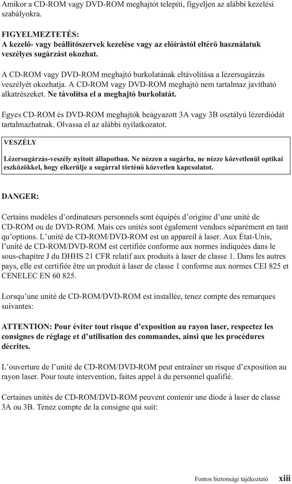 A CD-ROM agy DVD-ROM meghajtó burkolatának eltáolítása a lézersugárzás eszélyét okozhatja. A CD-ROM agy DVD-ROM meghajtó nem tartalmaz jaítható alkatrészeket. Ne táolítsa el a meghajtó burkolatát.