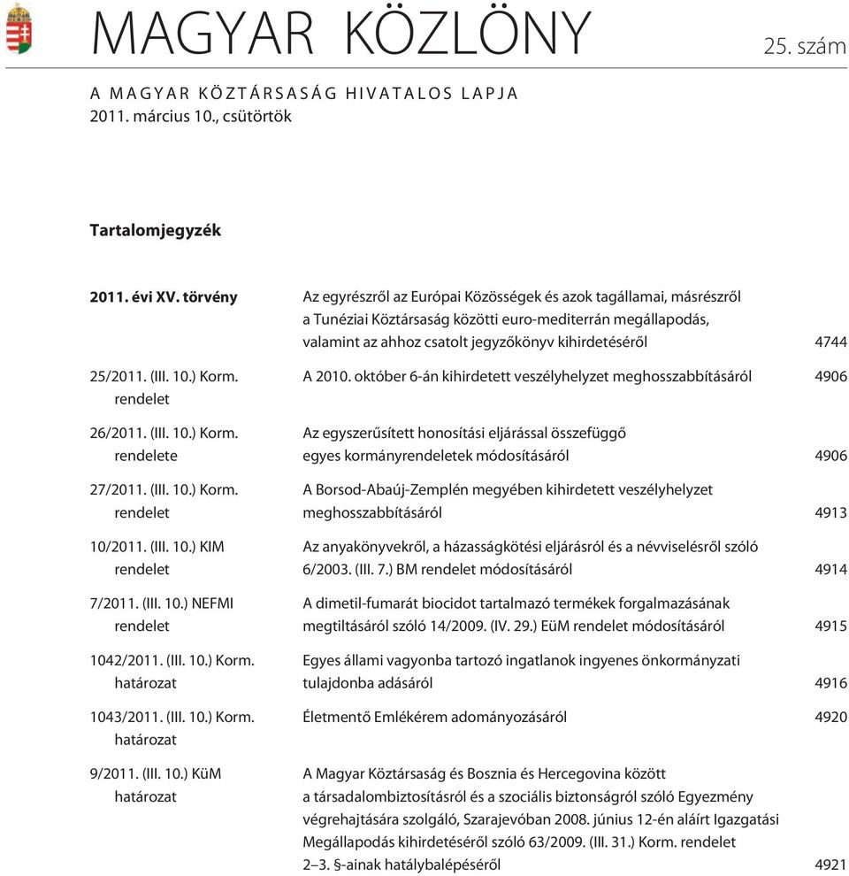 25/2011. (III. 10.) Korm. rendelet 26/2011. (III. 10.) Korm. rendelete 27/2011. (III. 10.) Korm. rendelet 10/2011. (III. 10.) KIM rendelet 7/2011. (III. 10.) NEFMI rendelet 1042/2011. (III. 10.) Korm. határozat 1043/2011.