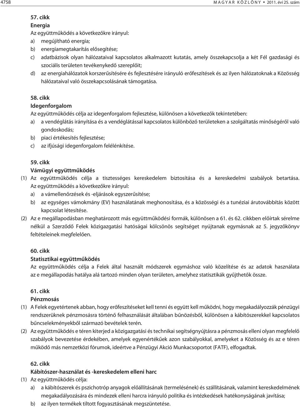 összekapcsolja a két Fél gazdasági és szociális területen tevékenykedõ szereplõit; d) az energiahálózatok korszerûsítésére és fejlesztésére irányuló erõfeszítések és az ilyen hálózatoknak a Közösség