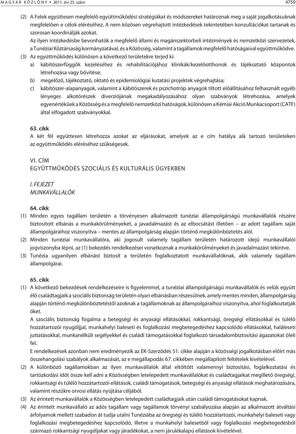 Az ilyen intézkedésbe bevonhatók a megfelelõ állami és magánszektorbeli intézmények és nemzetközi szervezetek, a Tunéziai Köztársaság kormányzatával, és a Közösség, valamint a tagállamok megfelelõ