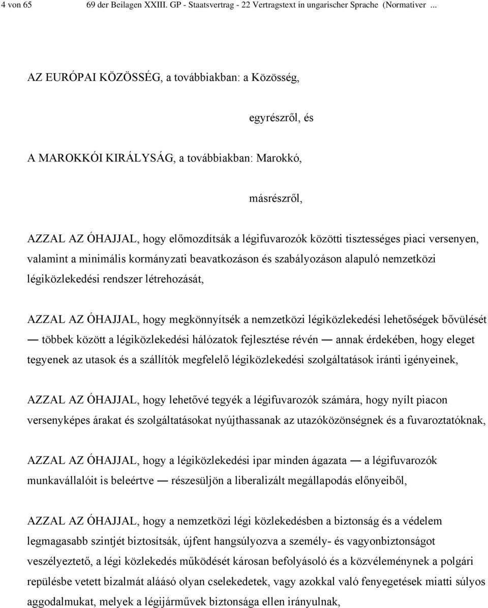 piaci versenyen, valamint a minimális kormányzati beavatkozáson és szabályozáson alapuló nemzetközi légiközlekedési rendszer létrehozását, AZZAL AZ ÓHAJJAL, hogy megkönnyítsék a nemzetközi