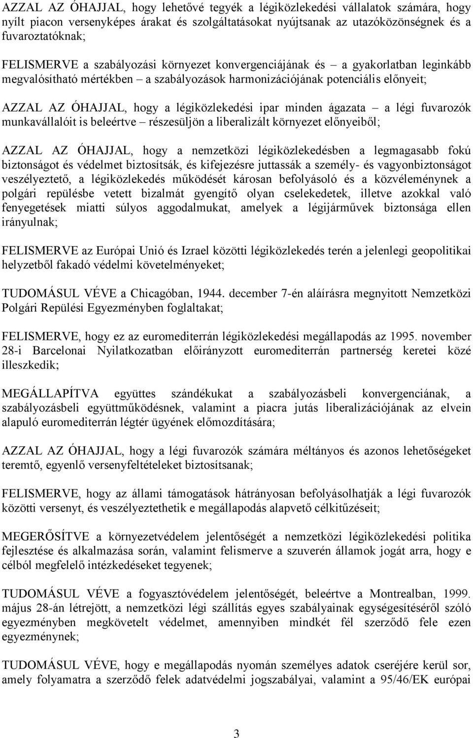 minden ágazata a légi fuvarozók munkavállalóit is beleértve részesüljön a liberalizált környezet előnyeiből; AZZAL AZ ÓHAJJAL, hogy a nemzetközi légiközlekedésben a legmagasabb fokú biztonságot és