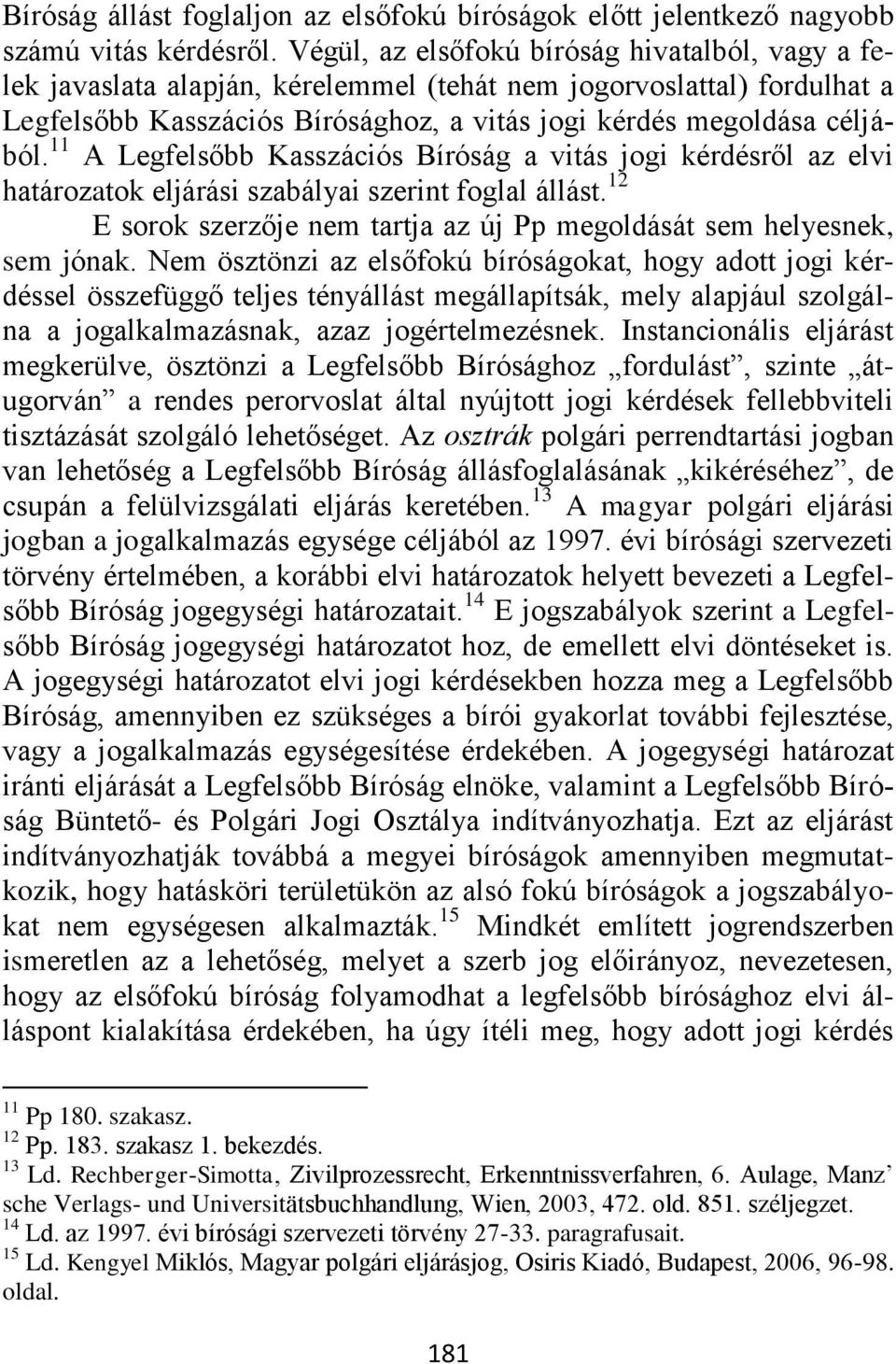 11 A Legfelsőbb Kasszációs Bíróság a vitás jogi kérdésről az elvi határozatok eljárási szabályai szerint foglal állást. 12 E sorok szerzője nem tartja az új Pp megoldását sem helyesnek, sem jónak.