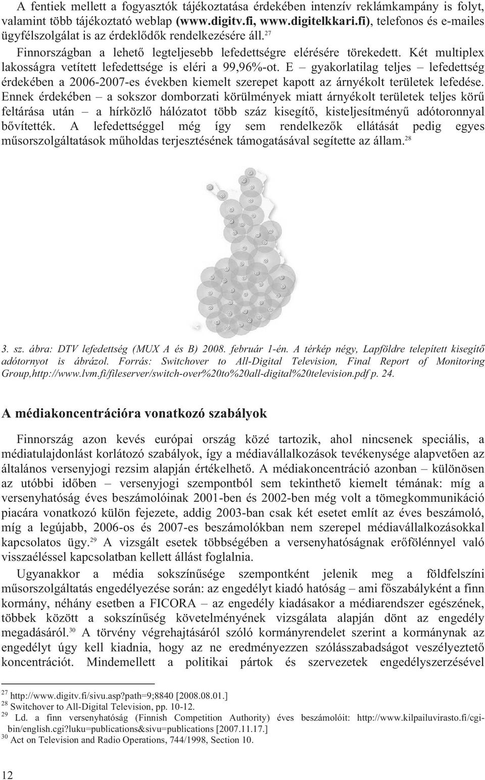 Két multiplex lakosságra vetített lefedettsége is eléri a 99,96%-ot. E gyakorlatilag teljes lefedettség érdekében a 2006-2007-es években kiemelt szerepet kapott az árnyékolt területek lefedése.