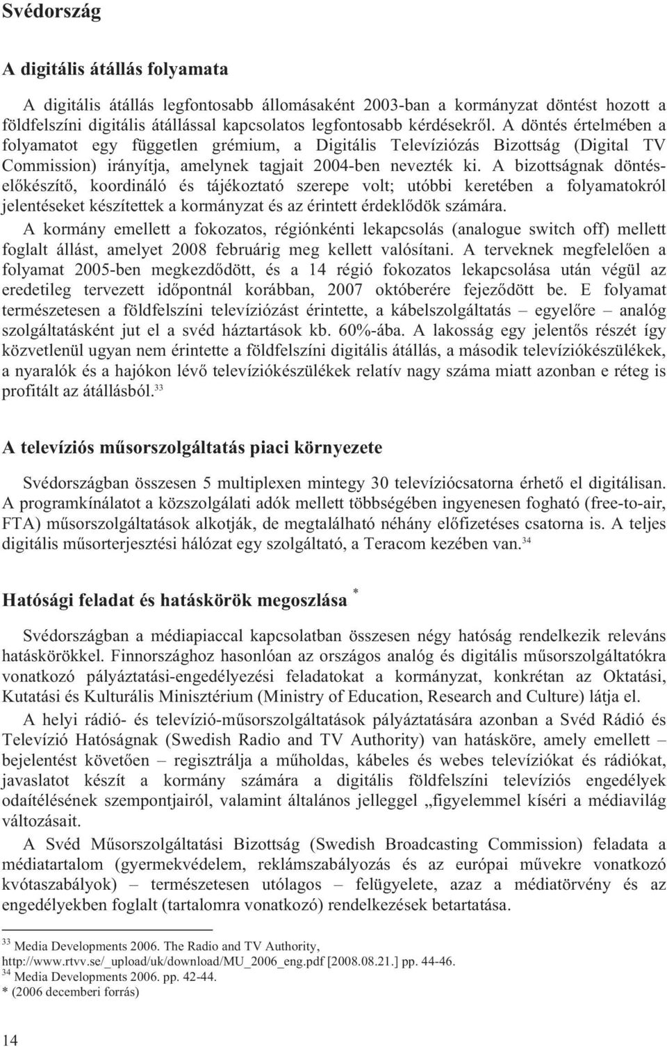 A bizottságnak döntéselőkészítő, koordináló és tájékoztató szerepe volt; utóbbi keretében a folyamatokról jelentéseket készítettek a kormányzat és az érintett érdeklődök számára.