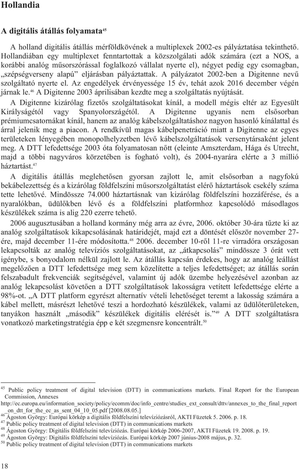 eljárásban pályáztattak. A pályázatot 2002-ben a Digitenne nevű szolgáltató nyerte el. Az engedélyek érvényessége 15 év, tehát azok 2016 december végén járnak le.