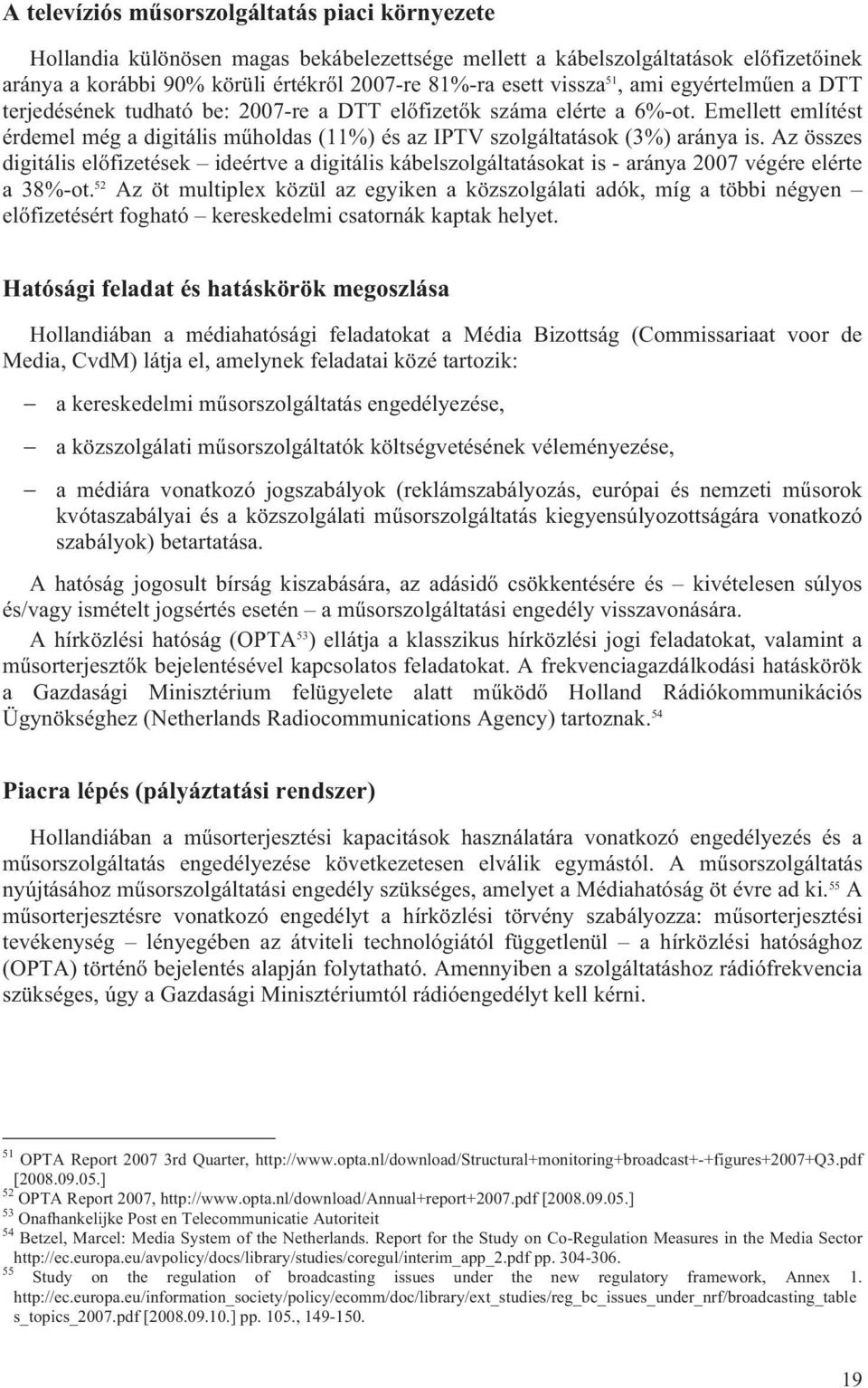 Az összes digitális előfizetések ideértve a digitális kábelszolgáltatásokat is - aránya 2007 végére elérte a 38%-ot.