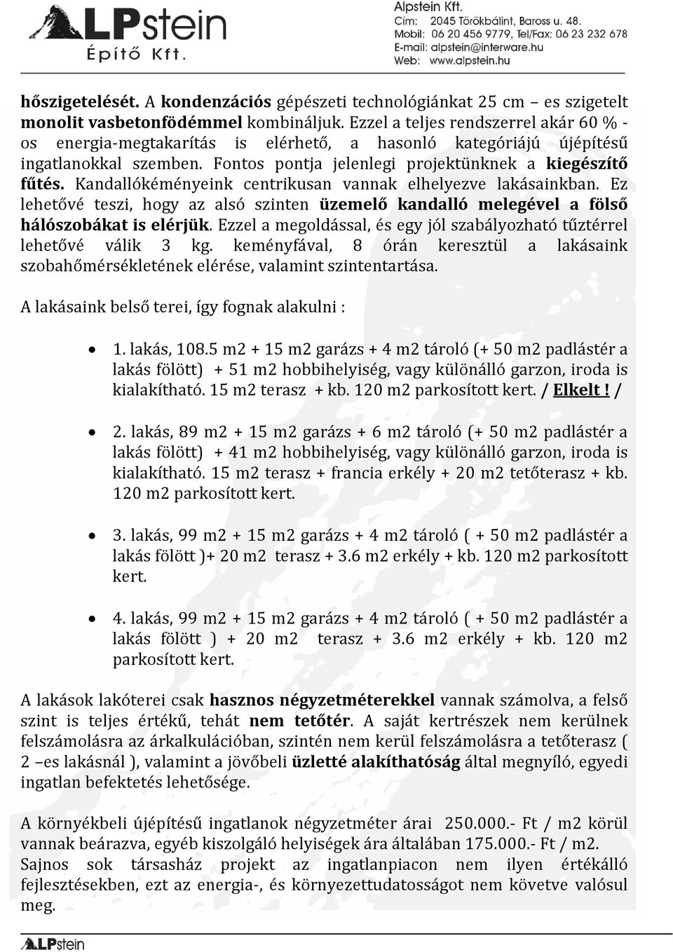 Kandallókéményeink centrikusan vannak elhelyezve lakásainkban. Ez lehetővé teszi, hogy az alsó szinten üzemelő kandalló melegével a fölső hálószobákat is elérjük.