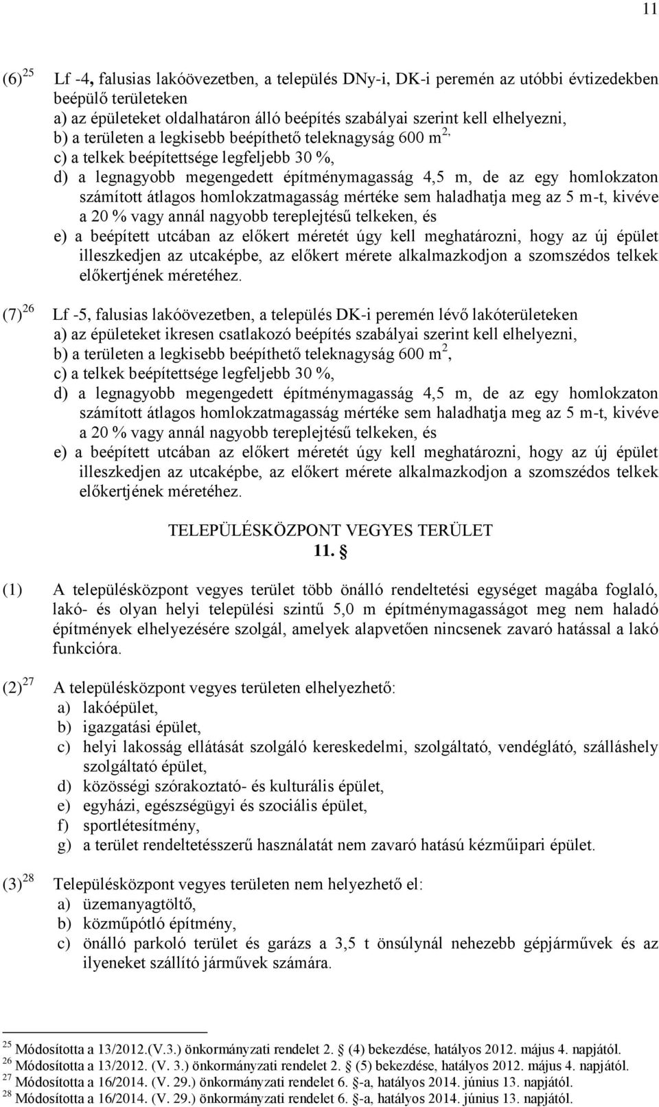 homlokzatmagasság mértéke sem haladhatja meg az 5 m-t, kivéve a 20 % vagy annál nagyobb tereplejtésű telkeken, és e) a beépített utcában az előkert méretét úgy kell meghatározni, hogy az új épület