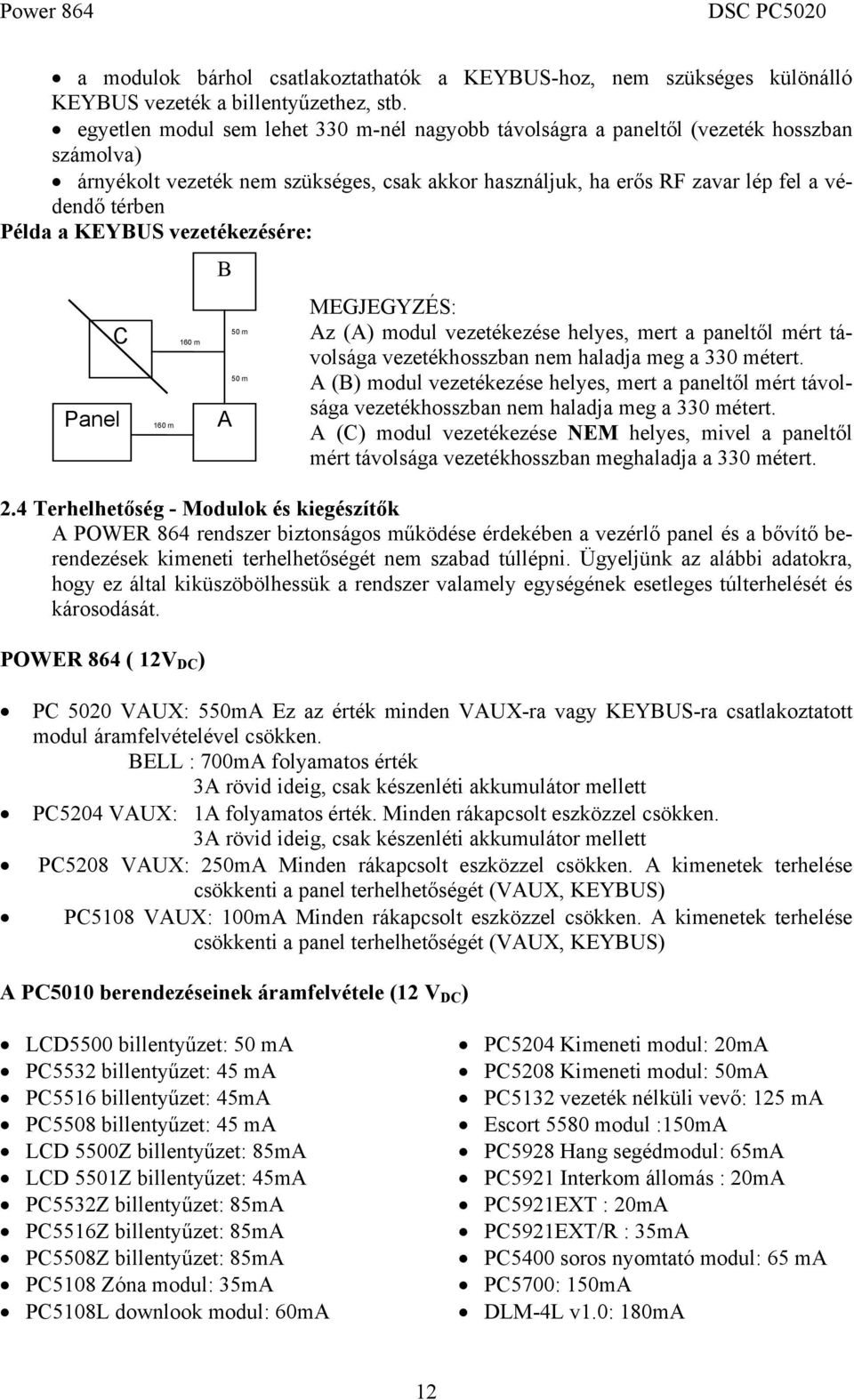 KEYBUS vezetékezésére: C Panel 160 m 160 m MEGJEGYZÉS: Az (A) modul vezetékezése helyes, mert a paneltől mért távolsága vezetékhosszban nem haladja meg a 330 métert.