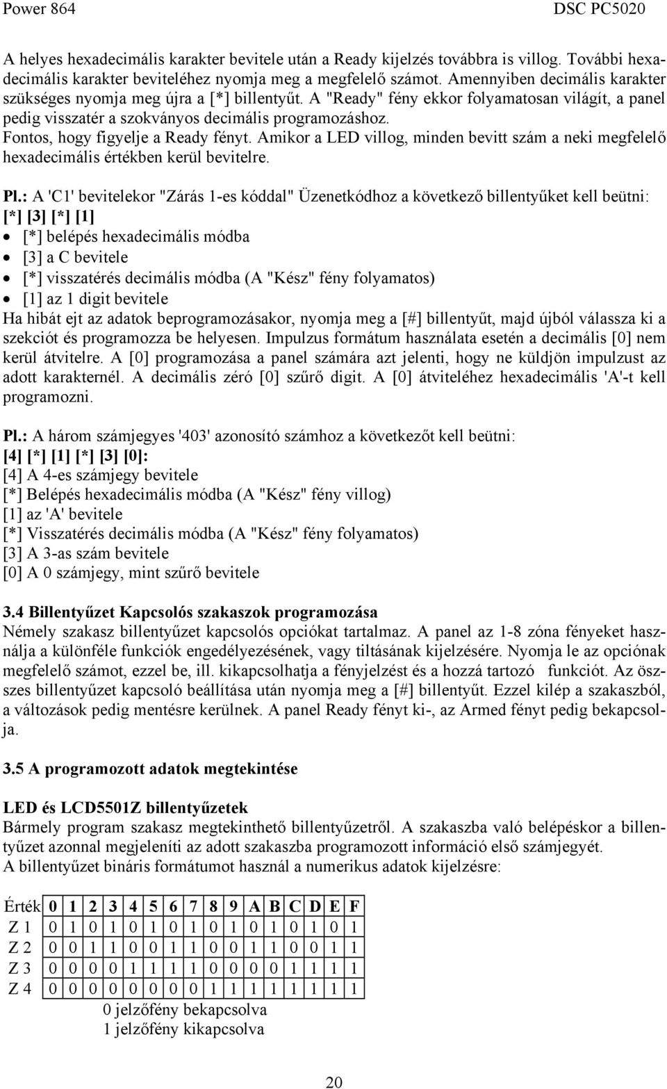 Fontos, hogy figyelje a Ready fényt. Amikor a LED villog, minden bevitt szám a neki megfelelő hexadecimális értékben kerül bevitelre. Pl.