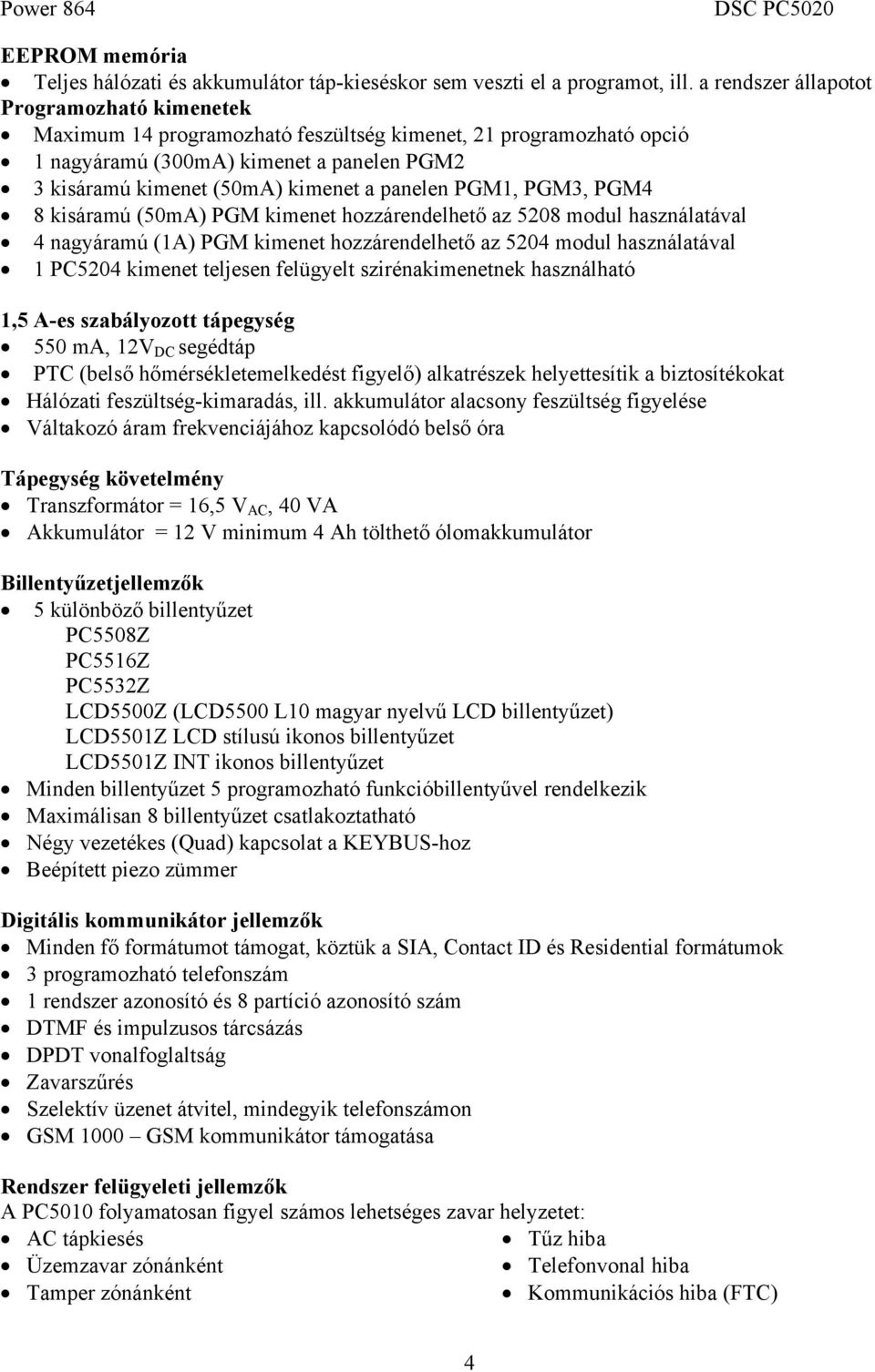 PGM1, PGM3, PGM4 8 kisáramú (50mA) PGM kimenet hozzárendelhető az 5208 modul használatával 4 nagyáramú (1A) PGM kimenet hozzárendelhető az 5204 modul használatával 1 PC5204 kimenet teljesen felügyelt