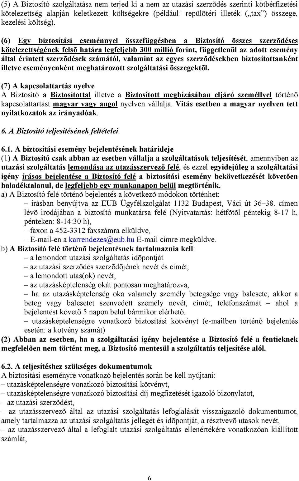 (6) Egy biztosítási eseménnyel összefüggésben a Biztosító összes szerzõdéses kötelezettségének felsõ határa legfeljebb 300 millió forint, függetlenül az adott esemény által érintett szerzõdések