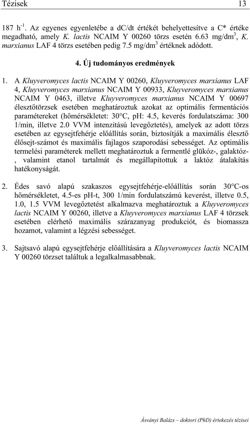 A Kluyveromyces lactis NCAIM Y 00260, Kluyveromyces marxianus LAF 4, Kluyveromyces marxianus NCAIM Y 00933, Kluyveromyces marxianus NCAIM Y 0463, illetve Kluyveromyces marxianus NCAIM Y 00697 éleszt