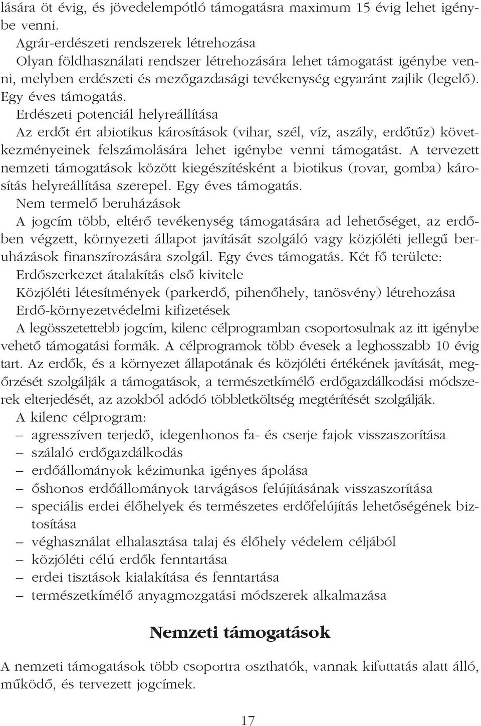 Egy éves támogatás. Erdészeti potenciál helyreállítása Az erdõt ért abiotikus károsítások (vihar, szél, víz, aszály, erdõtûz) következményeinek felszámolására lehet igénybe venni támogatást.