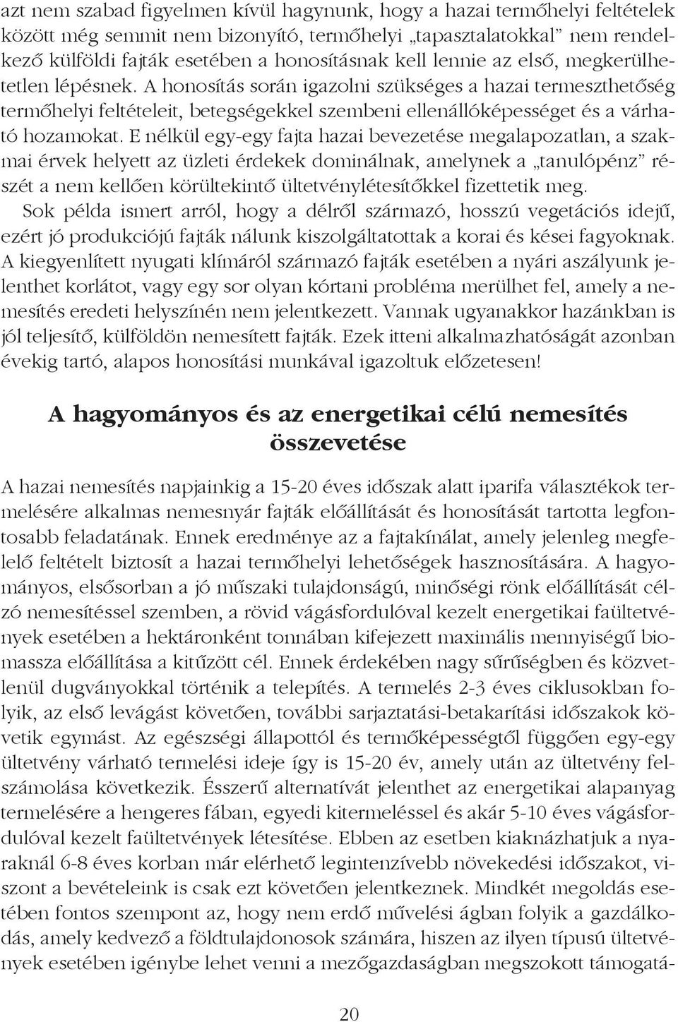 E nélkül egy-egy fajta hazai bevezetése megalapozatlan, a szakmai érvek helyett az üzleti érdekek dominálnak, amelynek a tanulópénz részét a nem kellõen körültekintõ ültetvénylétesítõkkel fizettetik