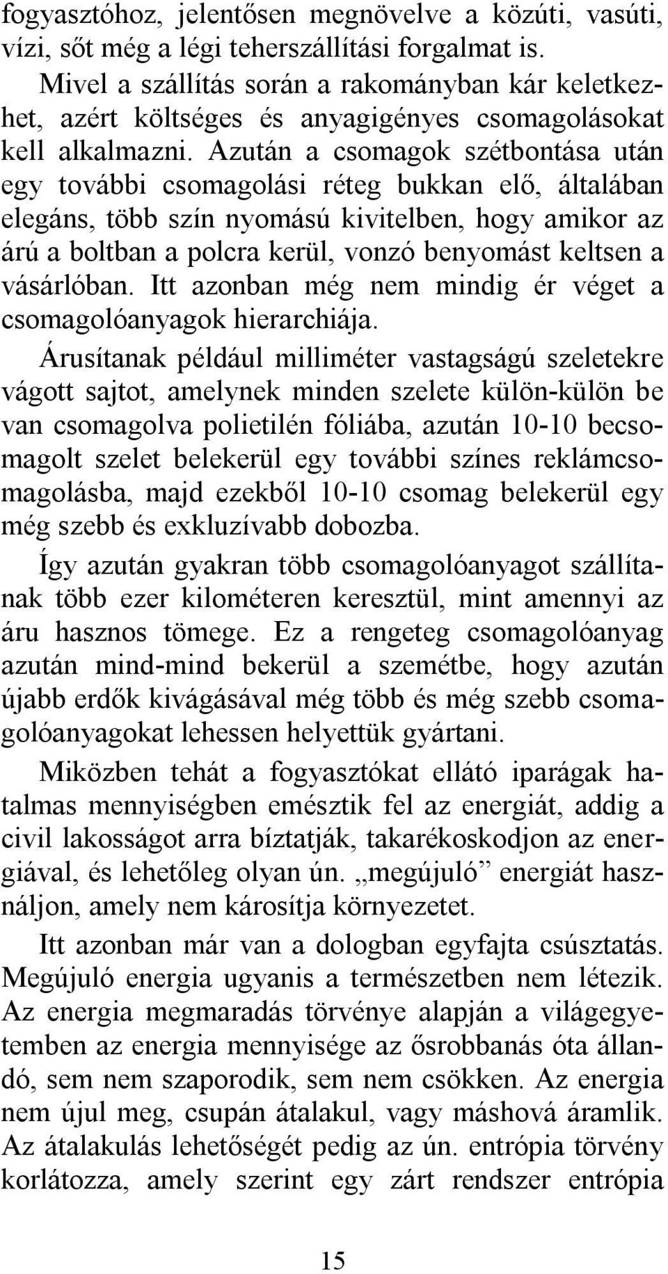 Azután a csomagok szétbontása után egy további csomagolási réteg bukkan elő, általában elegáns, több szín nyomású kivitelben, hogy amikor az árú a boltban a polcra kerül, vonzó benyomást keltsen a