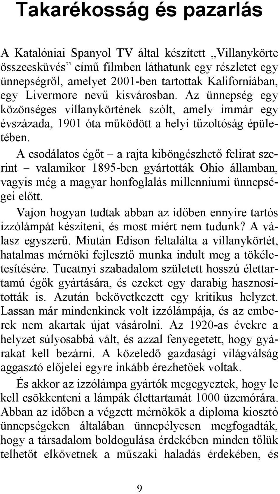 A csodálatos égőt a rajta kiböngészhető felirat szerint valamikor 1895-ben gyártották Ohio államban, vagyis még a magyar honfoglalás millenniumi ünnepségei előtt.