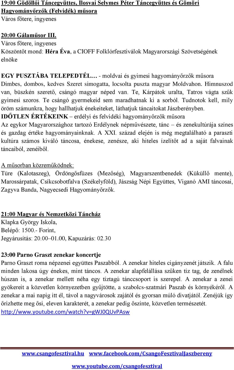 locsolta puszta magyar Moldvahon. Himnuszod van, büszkén szerető, csángó magyar néped van. Te, Kárpátok uralta, Tatros vágta szűk gyimesi szoros. Te csángó gyermekeid sem maradhatnak ki a sorból.