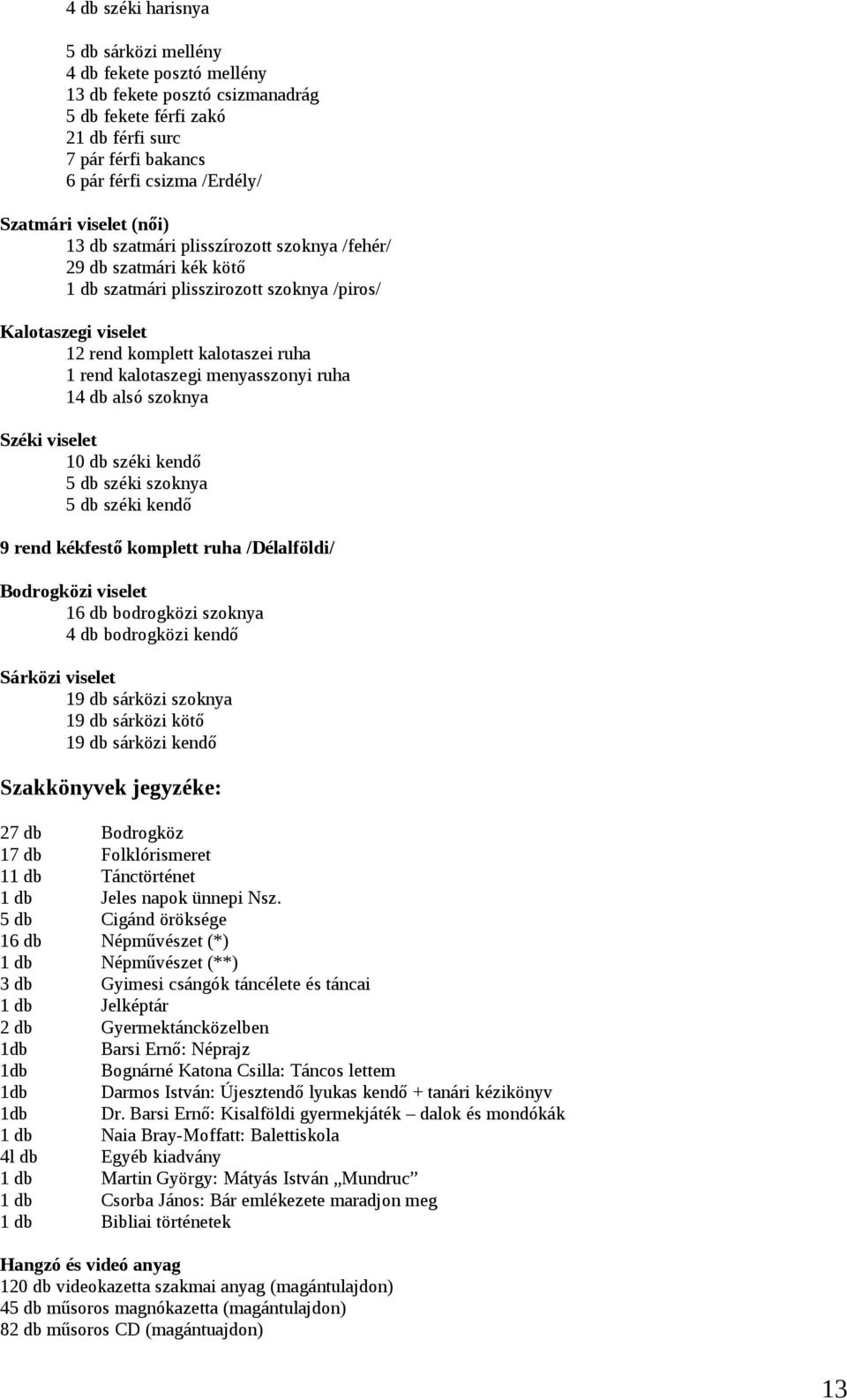 menyasszonyi ruha 14 db alsó szoknya Széki viselet 10 db széki kendő 5 db széki szoknya 5 db széki kendő 9 rend kékfestő komplett ruha /Délalföldi/ Bodrogközi viselet 16 db bodrogközi szoknya 4 db