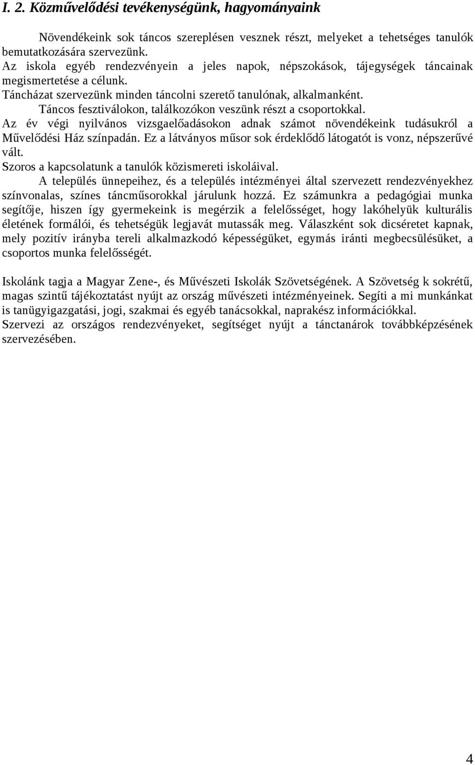 Táncos fesztiválokon, találkozókon veszünk részt a csoportokkal. Az év végi nyilvános vizsgaelőadásokon adnak számot növendékeink tudásukról a Művelődési Ház színpadán.