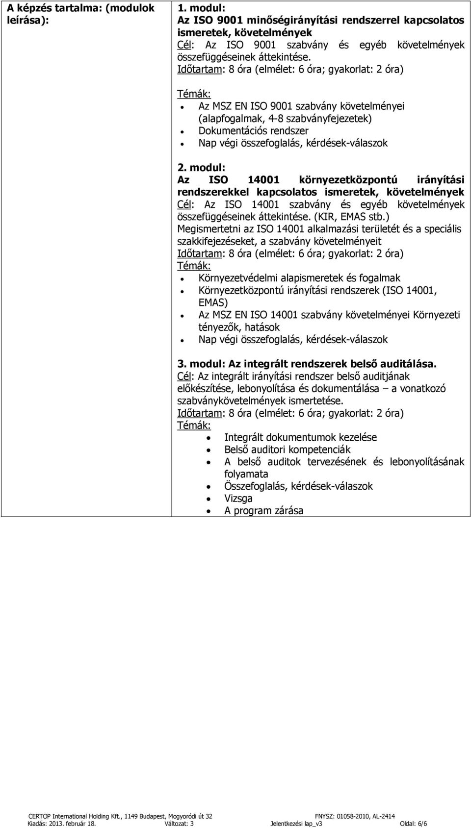 Időtartam: 8 óra (elmélet: 6 óra; gyakorlat: 2 óra) Témák: Az MSZ EN ISO 9001 szabvány követelményei (alapfogalmak, 4-8 szabványfejezetek) Dokumentációs rendszer Nap végi összefoglalás,