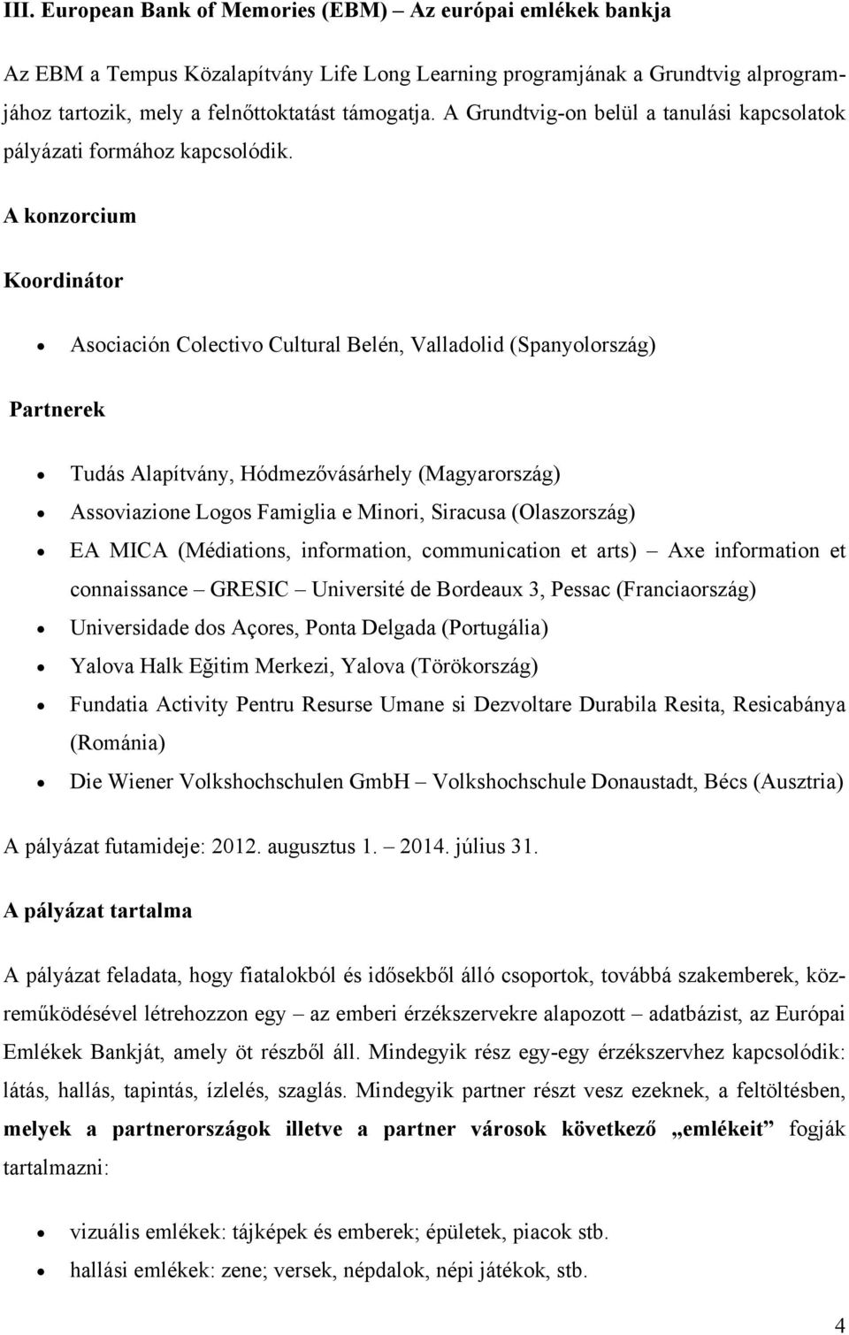 A konzorcium Koordinátor Asociación Colectivo Cultural Belén, Valladolid (Spanyolország) Partnerek Tudás Alapítvány, Hódmezővásárhely (Magyarország) Assoviazione Logos Famiglia e Minori, Siracusa