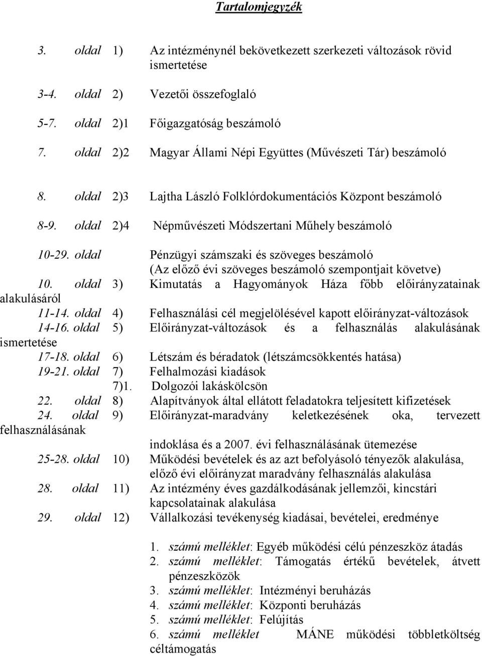 oldal Pénzügyi számszaki és szöveges beszámoló (Az előző évi szöveges beszámoló szempontjait követve) 10. oldal 3) Kimutatás a Hagyományok Háza főbb előirányzatainak alakulásáról 11-14.