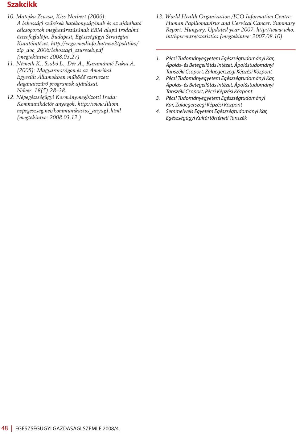 (2005): Magyarországon és az Amerikai Egyesült Államokban mûködô szervezett daganatszûrô programok ajánlásai. Nôvér. 18(5):28 38. 12. Népegészségügyi Kormánymegbízotti Iroda: Kommunikációs anyagok.