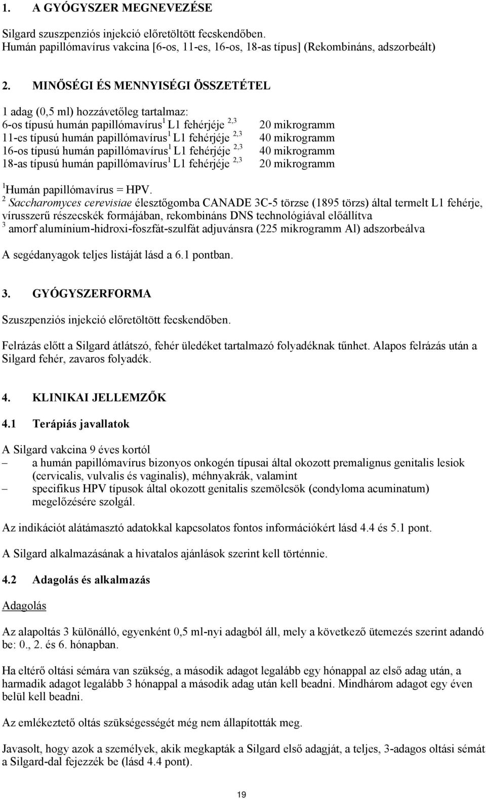 papillómavírus 1 L1 fehérjéje 2,3 18-as típusú humán papillómavírus 1 L1 fehérjéje 2,3 20 mikrogramm 40 mikrogramm 40 mikrogramm 20 mikrogramm 1 Humán papillómavírus = HPV.