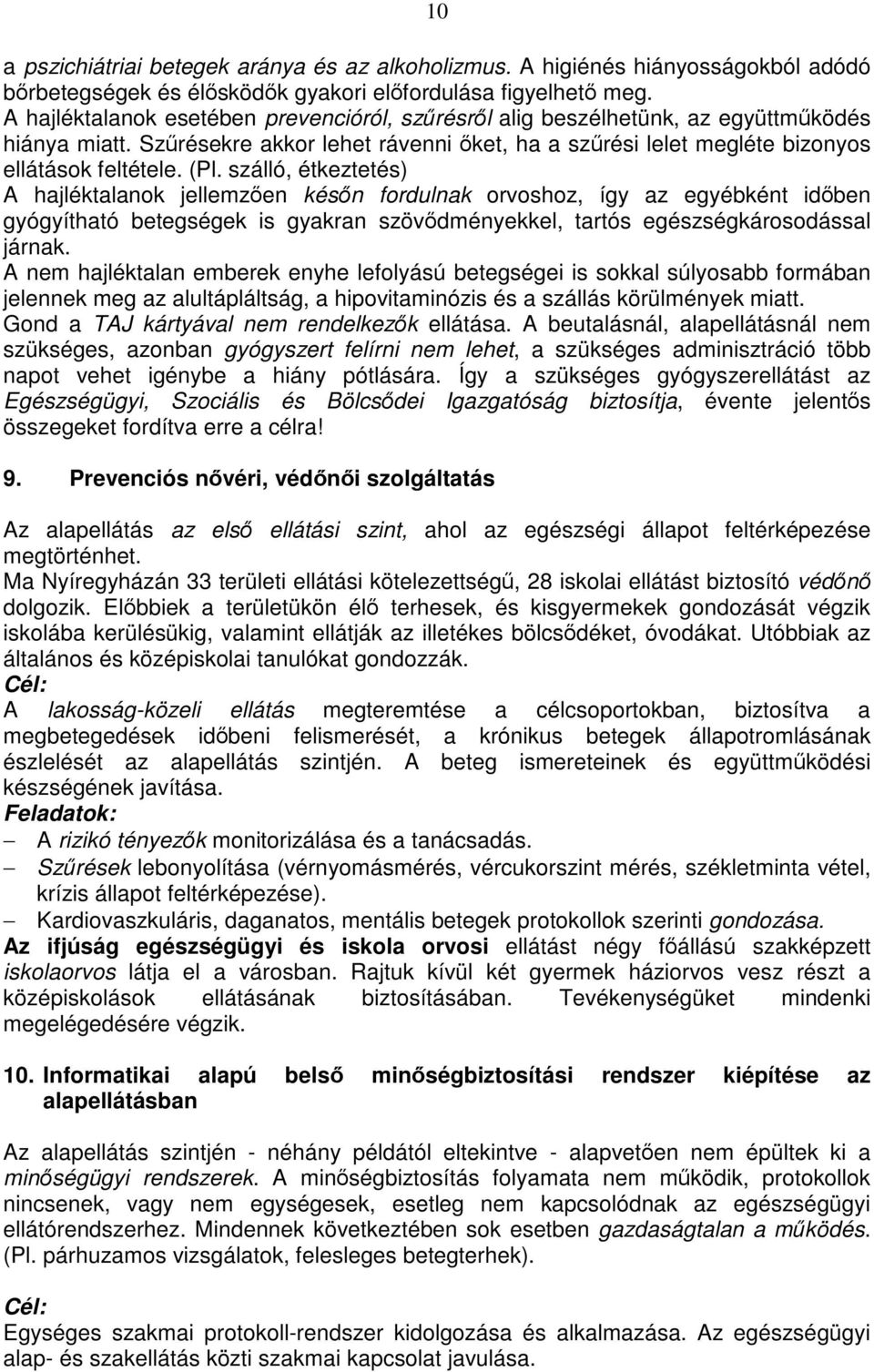 szálló, étkeztetés) A hajléktalanok jellemzően későn fordulnak orvoshoz, így az egyébként időben gyógyítható betegségek is gyakran szövődményekkel, tartós egészségkárosodással járnak.