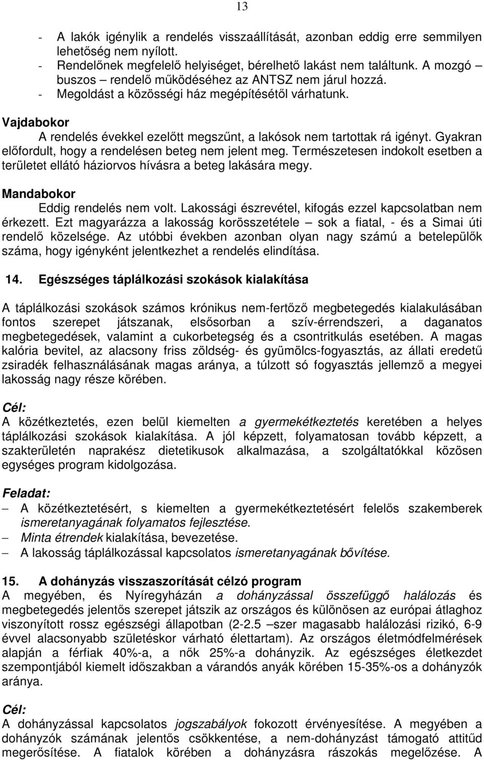 Gyakran előfordult, hogy a rendelésen beteg nem jelent meg. Természetesen indokolt esetben a területet ellátó háziorvos hívásra a beteg lakására megy. Mandabokor Eddig rendelés nem volt.