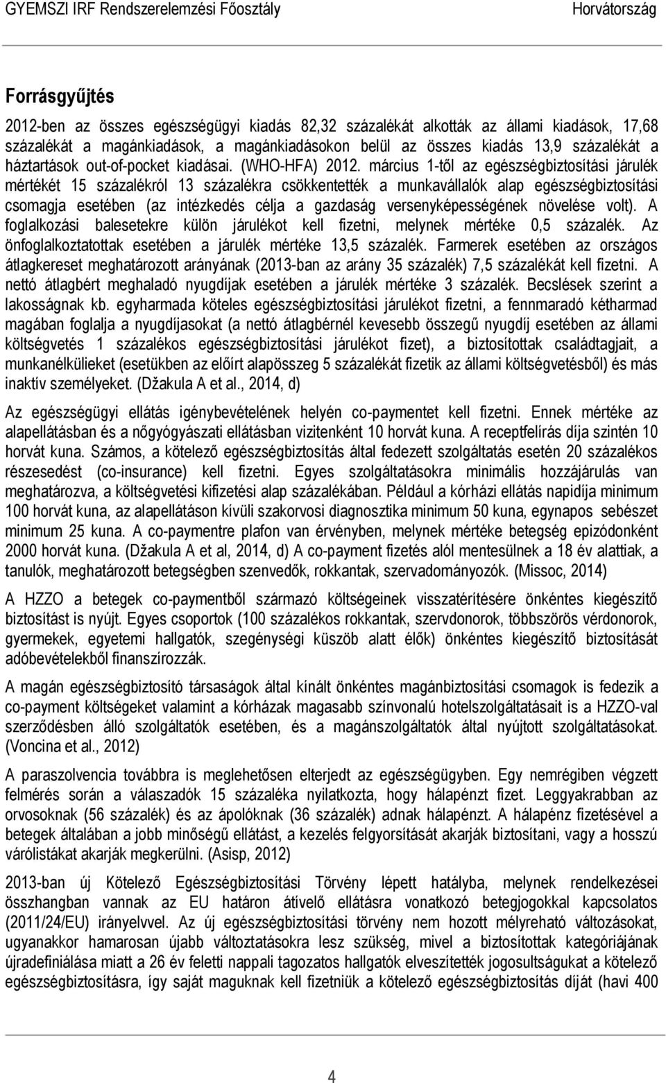 március 1-től az egészségbiztosítási járulék mértékét 15 százalékról 13 százalékra csökkentették a munkavállalók alap egészségbiztosítási csomagja esetében (az intézkedés célja a gazdaság