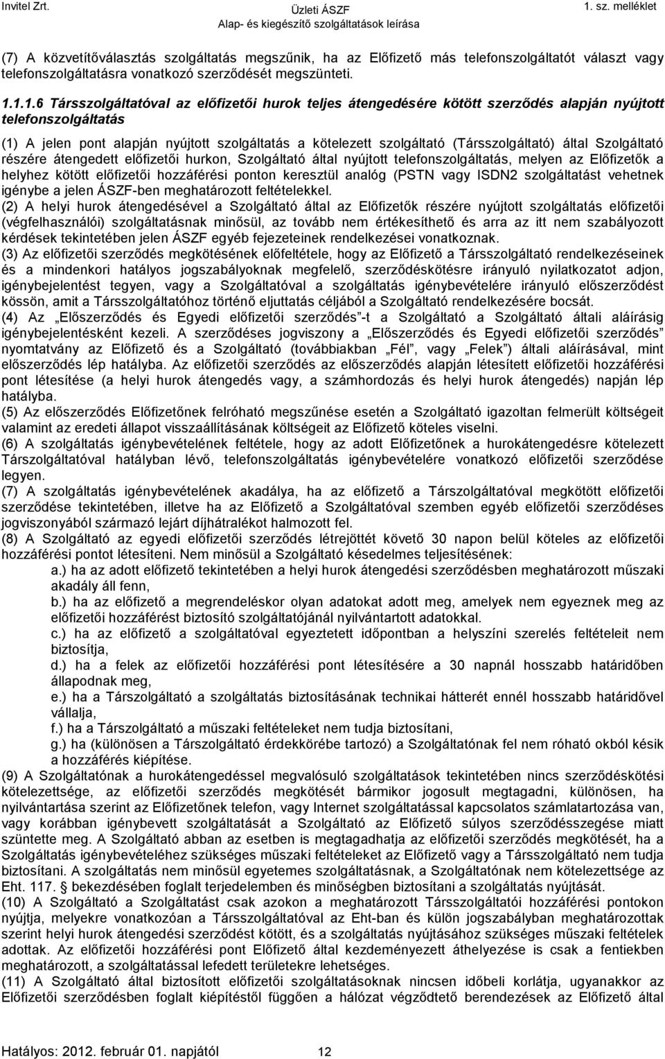 (Társszolgáltató) által Szolgáltató részére átengedett előfizetői hurkon, Szolgáltató által nyújtott telefonszolgáltatás, melyen az Előfizetők a helyhez kötött előfizetői hozzáférési ponton keresztül