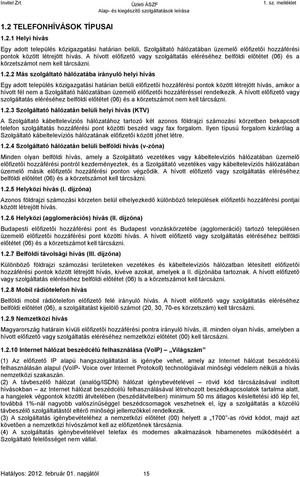 2 Más szolgáltató hálózatába irányuló helyi hívás Egy adott település közigazgatási határian belüli előfizetői hozzáférési pontok között létrejött hívás, amikor a hívott fél nem a Szolgáltató