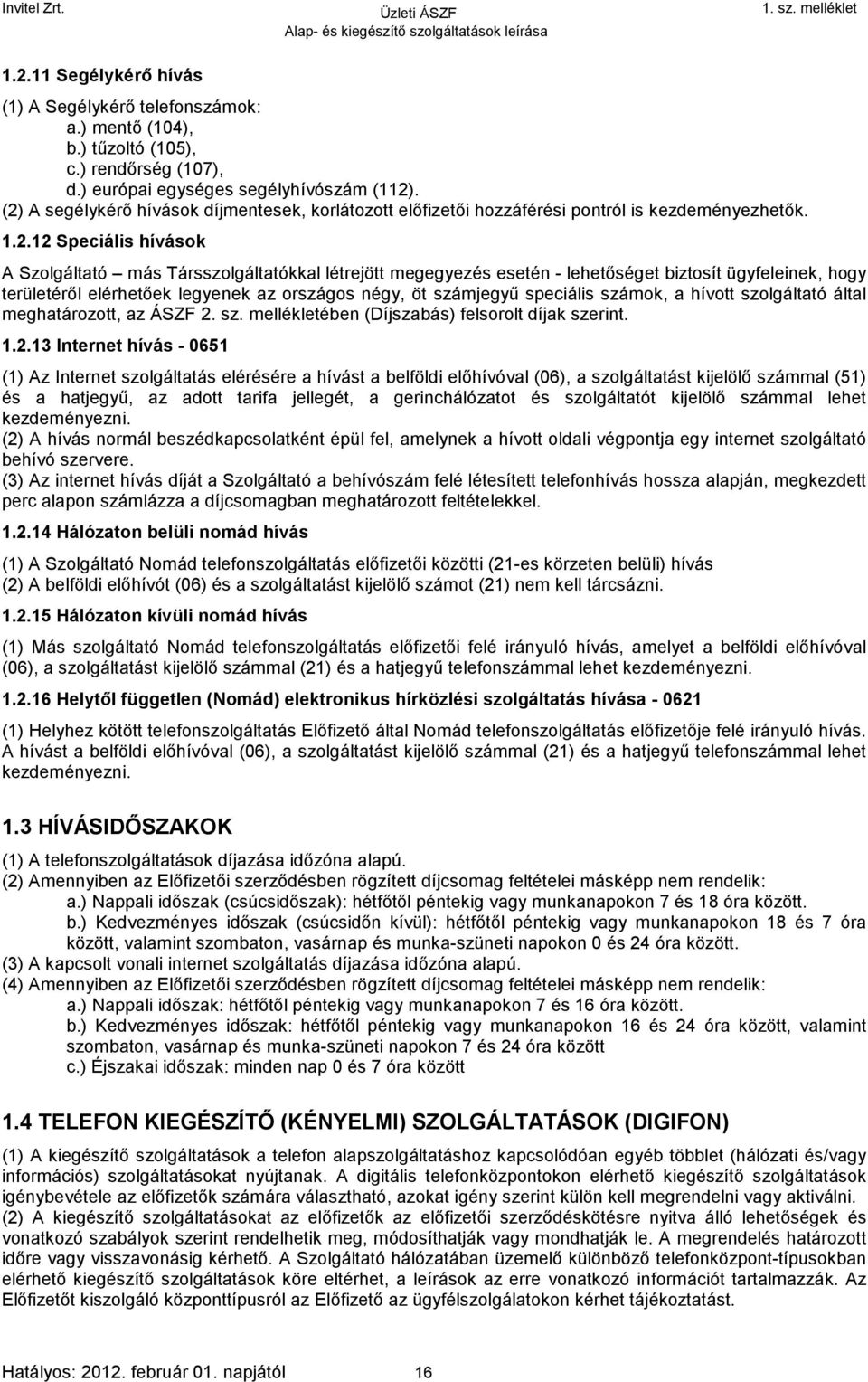 lehetőséget biztosít ügyfeleinek, hogy területéről elérhetőek legyenek az országos négy, öt számjegyű speciális számok, a hívott szolgáltató által meghatározott, az ÁSZF 2. sz. mellékletében (Díjszabás) felsorolt díjak szerint.