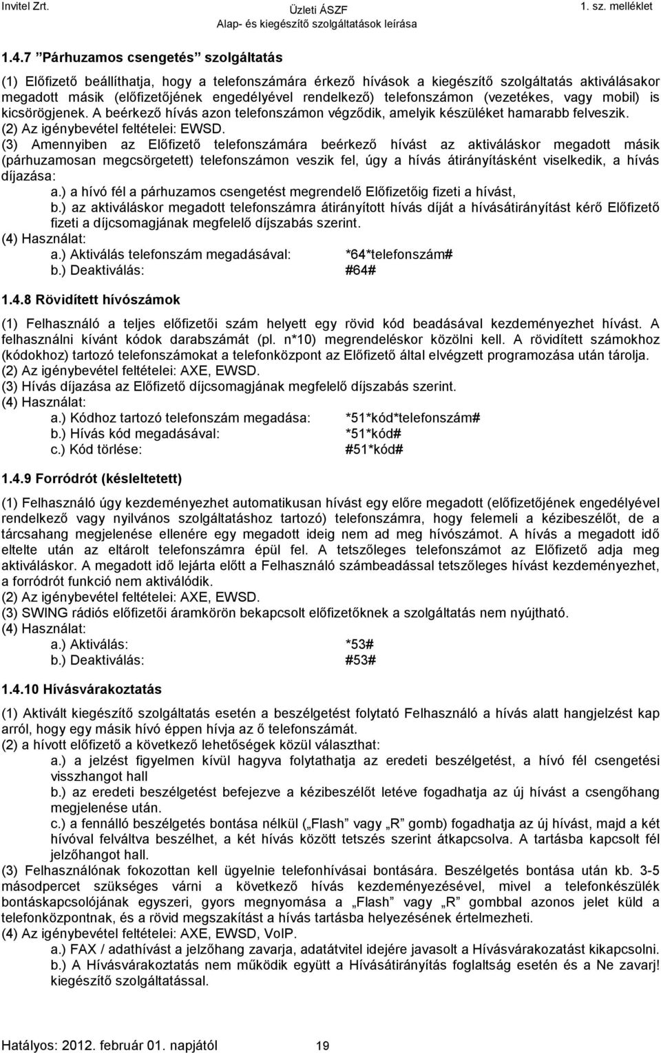 (3) Amennyiben az Előfizető telefonszámára beérkező hívást az aktiváláskor megadott másik (párhuzamosan megcsörgetett) telefonszámon veszik fel, úgy a hívás átirányításként viselkedik, a hívás